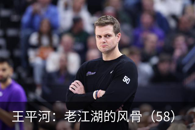王平河：老江湖的风骨（5/8）
