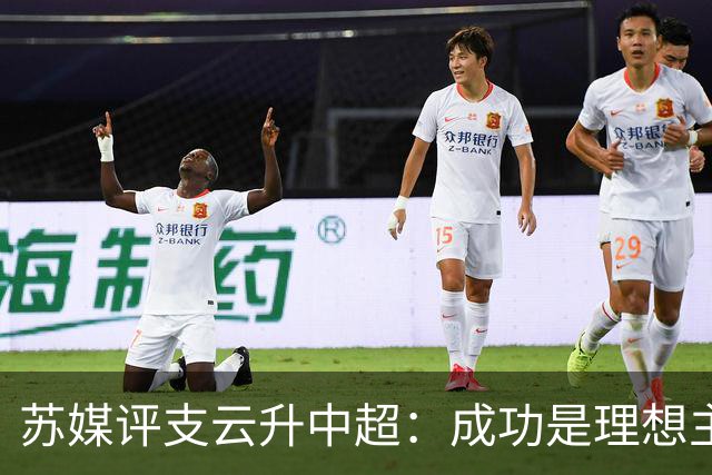 苏媒评支云升中超：成功是理想主义的副产品和长期主义的复利
