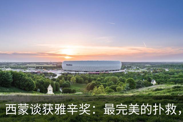 西蒙谈获雅辛奖：最完美的扑救，就是那些你无需做出的扑救