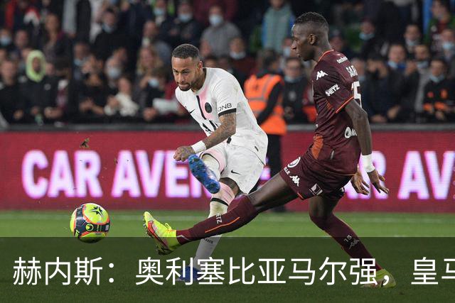 赫内斯：奥利塞比亚马尔强，皇马想买是胡扯