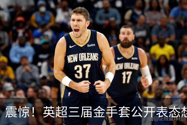 震惊！英超三届金手套公开表态想踢西甲，阿森纳拉响离队警报