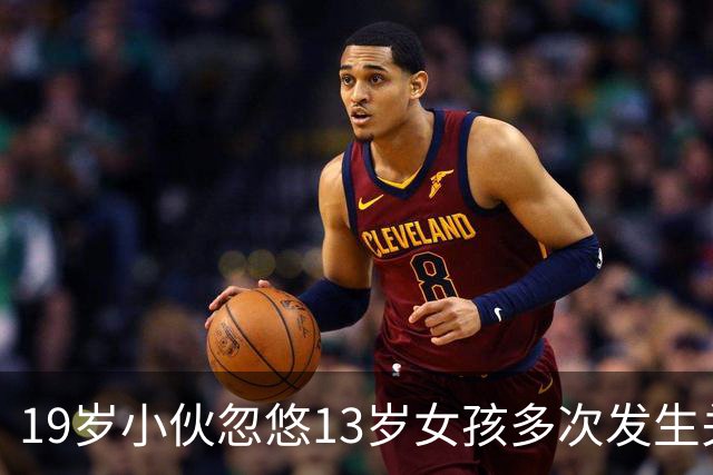 19岁小伙忽悠13岁女孩多次发生关系