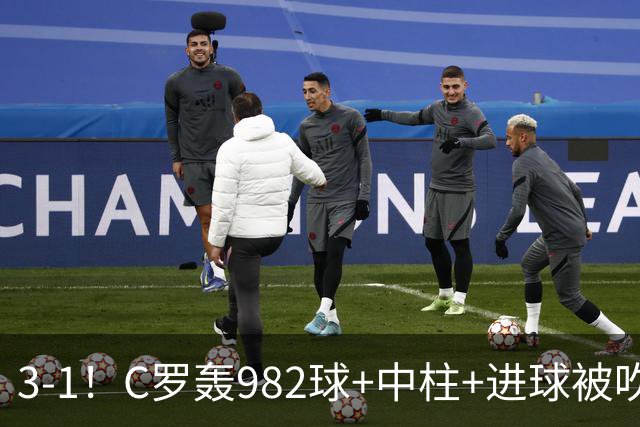 3-1！C罗轰982球+中柱+进球被吹，赛后这一举动才是真格局